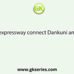 Which expressway connect Dankuni and Palsit?