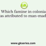 Which famine in colonial India was attributed to man-made causes?