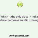 Which is the only place in India where tramways are still running?