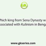 Which king from Sena Dynasty was associated with Kulinism in Bengal?