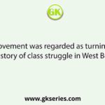 Which movement was regarded as turning point in the history of class struggle in West Bengal?