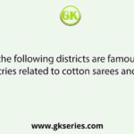 Which of the following districts are famous for small scale industries related to cotton sarees and silk sarees?