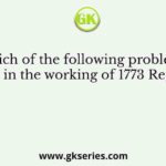 Which of the following problems came up in the working of 1773 Regulation?