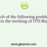 Which of the following problems came up in the working of 1773 Regulation?