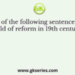 Which of the following sentence explain the world of reform in 19th century India?