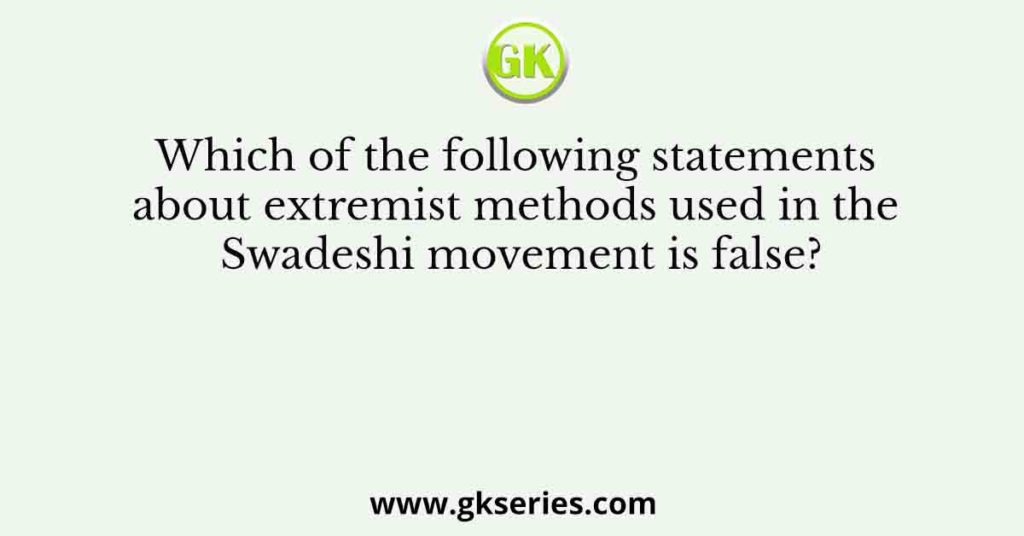 Which of the following statements about extremist methods used in the Swadeshi movement is false?