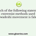 Which of the following statements about extremist methods used in the Swadeshi movement is false?