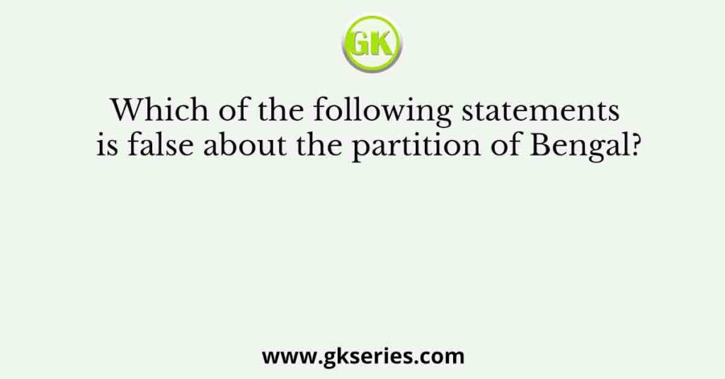 Which of the following statements is false about the partition of Bengal?