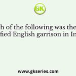 Which of the following was the first fortified English garrison in India?
