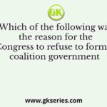 Which of the following was the reason for the Congress to refuse to form a coalition government