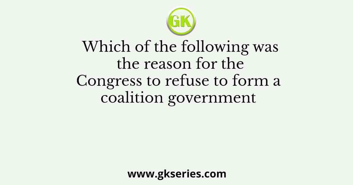 Which of the following was the reason for the Congress to refuse to form a coalition government