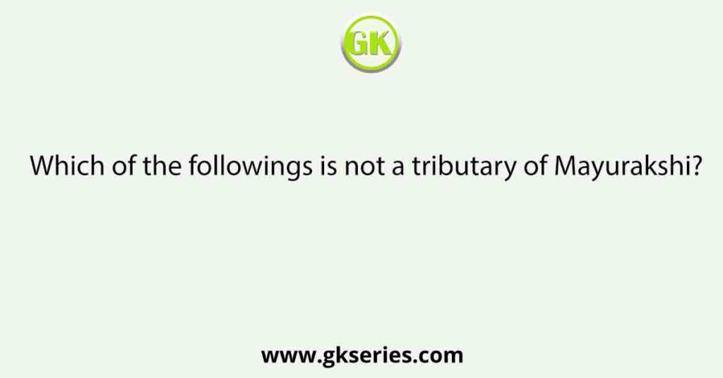 Which of the followings is not a tributary of Mayurakshi?