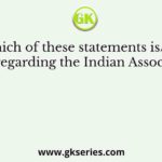 Which of these statements is/are false regarding the Indian Association?