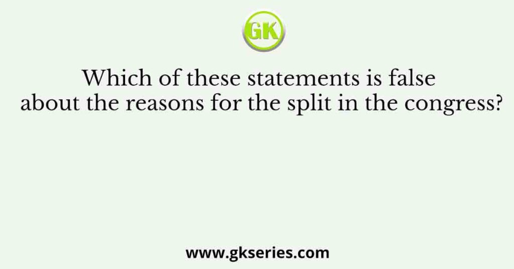 Which of these statements is false about the reasons for the split in the congress?