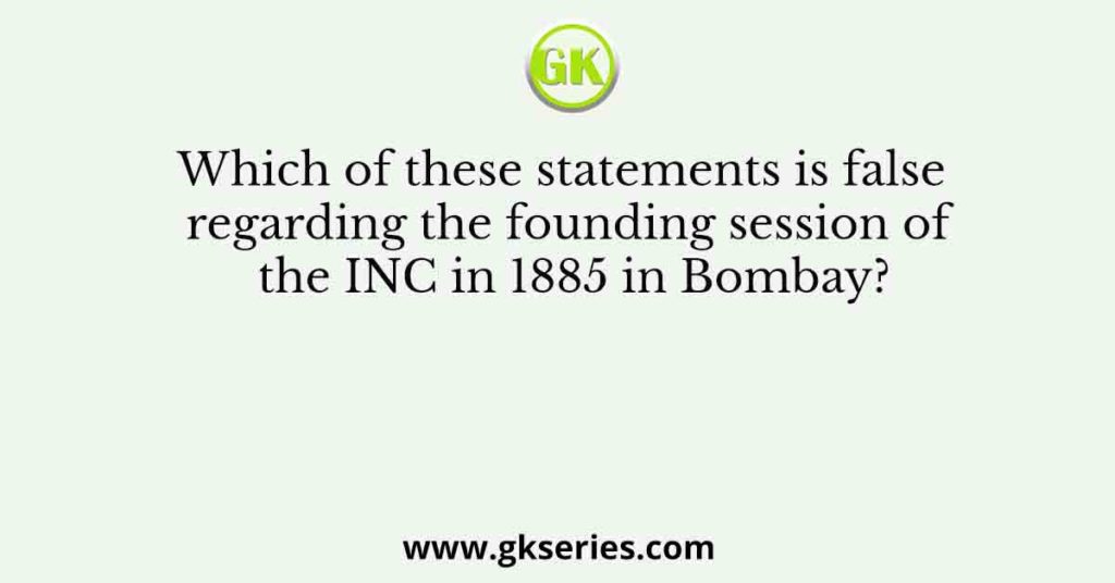 Which of these statements is false regarding the founding session of the INC in 1885 in Bombay?