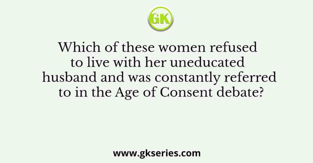 Which of these women refused to live with her uneducated husband and was constantly referred to in the Age of Consent debate?