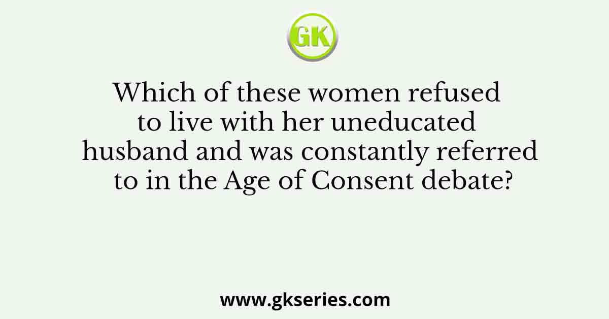 Which of these women refused to live with her uneducated husband and was constantly referred to in the Age of Consent debate?
