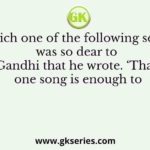 Which one of the following songs was so dear to Gandhi that he wrote. ‘That one song is enough to