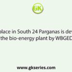 Which place in South 24 Parganas is developed for the bio-energy plant by WBGEDCL?