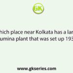Which place near Kolkata has a large alumina plant that was set up 1938?