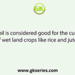 Which soil is considered good for the cultivation of wet land crops like rice and jute?
