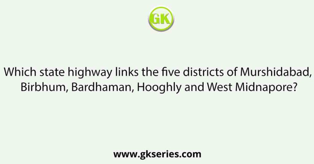 Which state highway links the five districts of Murshidabad, Birbhum, Bardhaman, Hooghly and West Midnapore?
