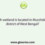 Which wetland is located in Murshidabad district of West Bengal?