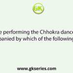 While performing the Chhokra dance, it is accompanied by which of the following songs?