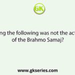 Who among the following was not the active leader of the Brahmo Samaj?