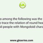 Who among the following was the first to trace the relation of round head of Bengali people with Mongoloid characteristic?