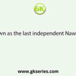 Who is known as the last independent Nawab of Bengal