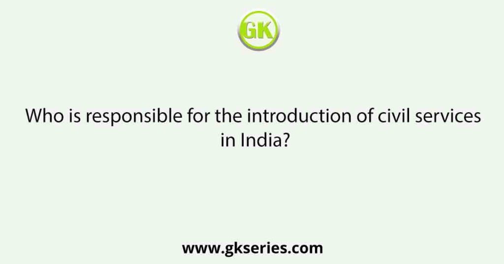 Who is responsible for the introduction of civil services in India?