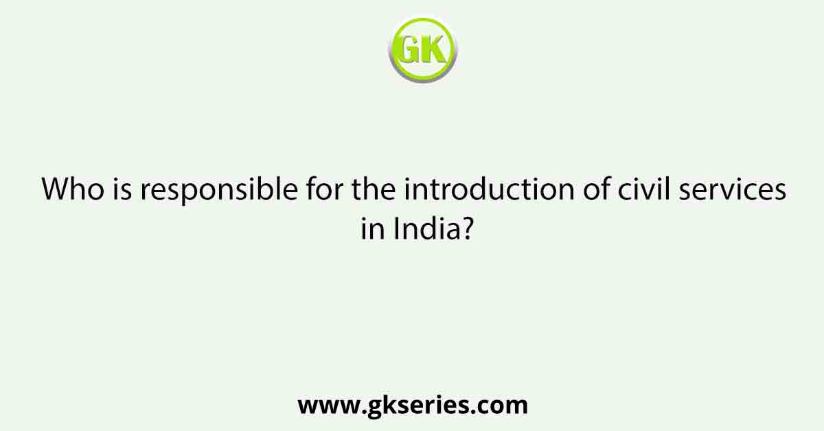 Who is responsible for the introduction of civil services in India?