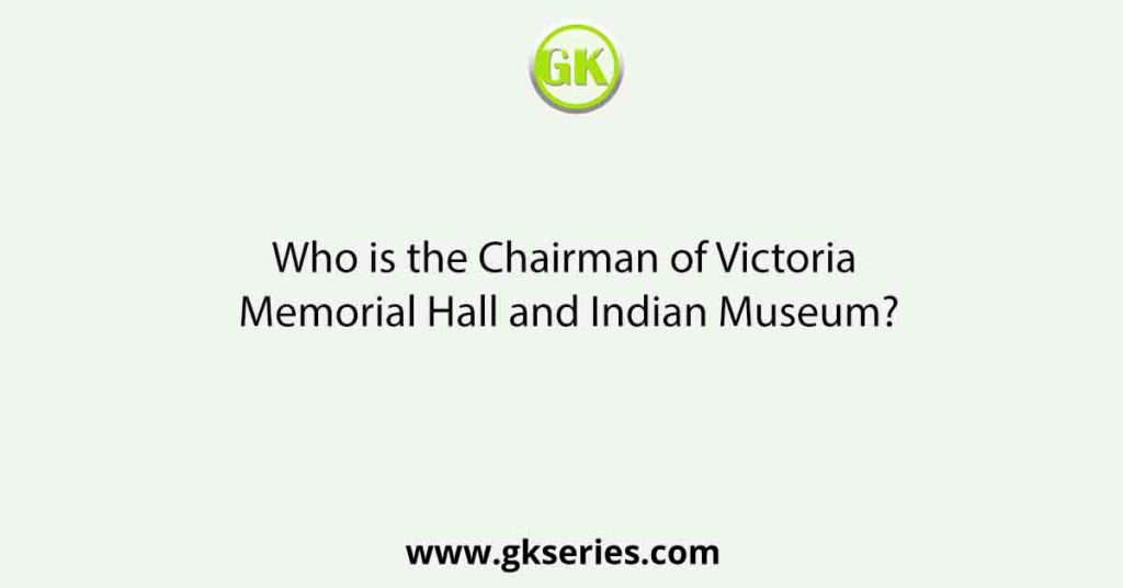 Who is the Chairman of Victoria Memorial Hall and Indian Museum?
