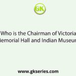 Who is the Chairman of Victoria Memorial Hall and Indian Museum?