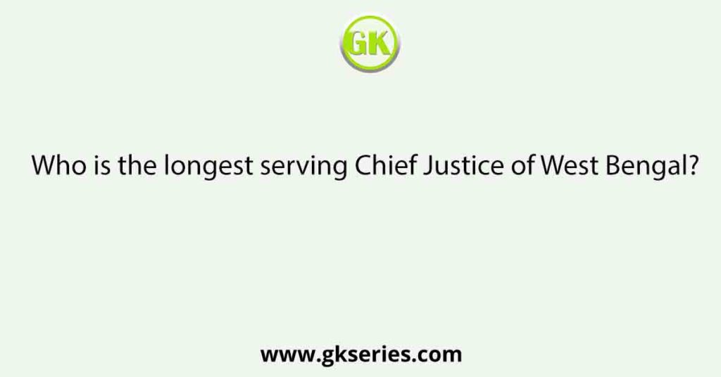 Who is the longest serving Chief Justice of West Bengal?