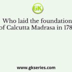 Who laid the foundation of Calcutta Madrasa in 1781?