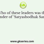 Who of these leaders was the founder of ‘Satyashodhak Samaj’?