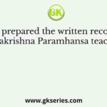 Who prepared the written records of Ramakrishna Paramhansa teachings?