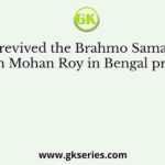 Who revived the Brahmo Samaj after Raja Ram Mohan Roy in Bengal presidency?