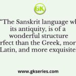 Who said “The Sanskrit language whatever be its antiquity