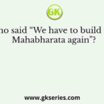 Who said “We have to build the Mahabharata again”?