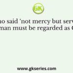 Who said ‘not mercy but service for man must be regarded as God’?