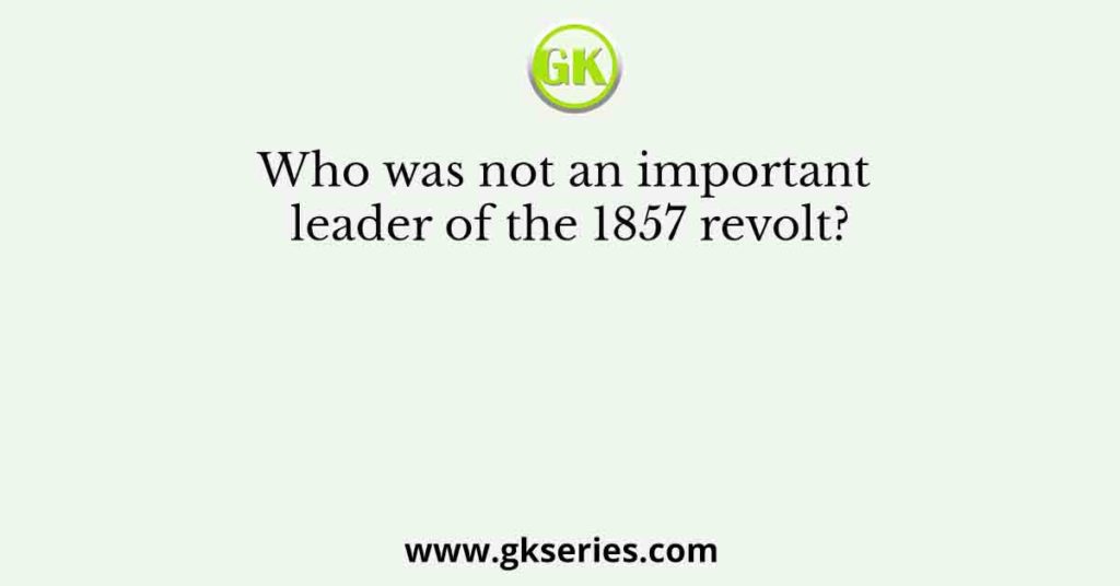 Who was not an important leader of the 1857 revolt?