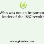 Who was not an important leader of the 1857 revolt?