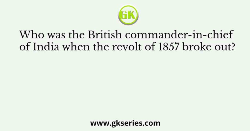 Who was the British commander-in-chief of India when the revolt of 1857 broke out?
