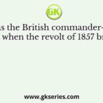 Who was the British commander-in-chief of India when the revolt of 1857 broke out?
