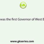 Who was the first Governor of West Bengal