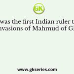 Who was the first Indian ruler to face the invasions of Mahmud of Ghazni?