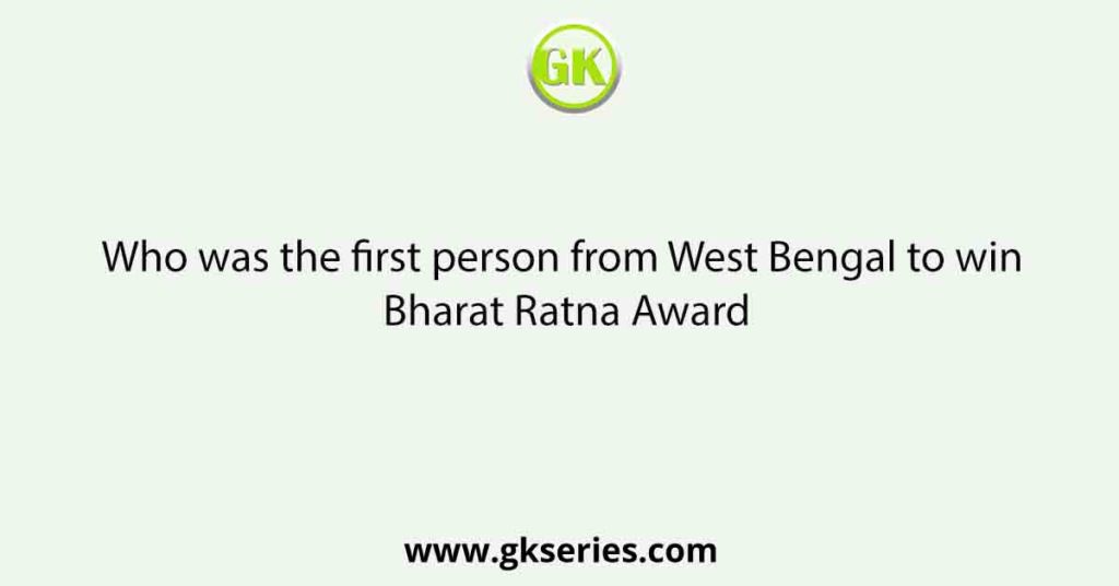 Who was the first person from West Bengal to win Bharat Ratna Award